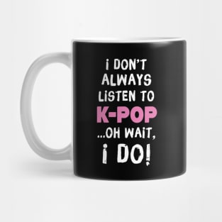 I Don't Always Listen To K-Pop Oh Wait I Do Mug